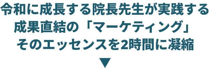令和に成長する院長先生が実践する成果直結の「マーケティング」そのエッセンスを3時間に凝縮