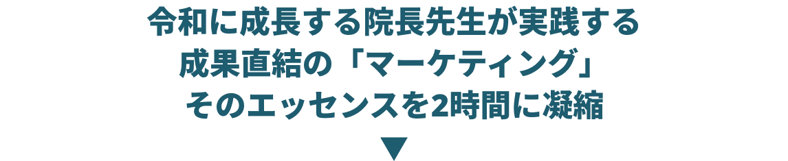 令和に成長する院長先生が実践する成果直結の「マーケティング」そのエッセンスを3時間に凝縮