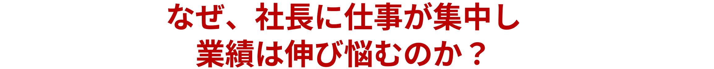 なぜ、社長に仕事が集中し業績は伸び悩むのか？