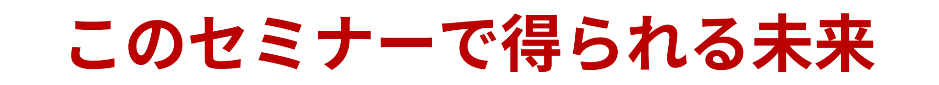 このセミナーで得られる未来