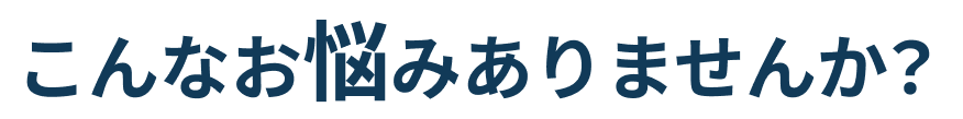 こんなお悩みありませんか？